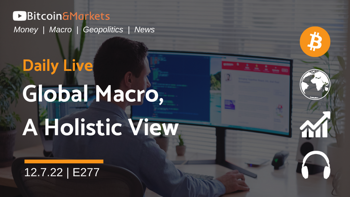 Global Macro, a Holistic View - Daily Live 12.7.22 | E277